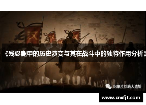 《残忍腿甲的历史演变与其在战斗中的独特作用分析》 《残忍腿甲的历史演变与其在战斗中的独特作用分析》