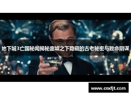 地下城3亡国秘闻揭秘废墟之下隐藏的古老秘密与致命阴谋 地下城3亡国秘闻揭秘废墟之下隐藏的古老秘密与致命阴谋