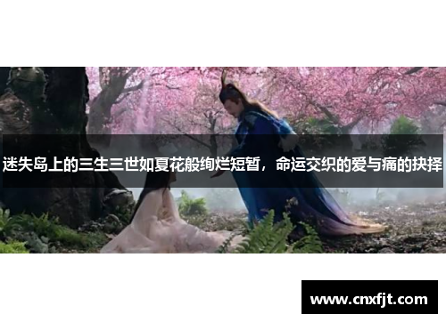 迷失岛上的三生三世如夏花般绚烂短暂，命运交织的爱与痛的抉择