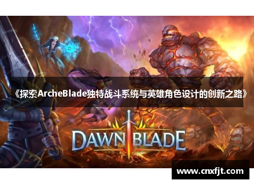《探索ArcheBlade独特战斗系统与英雄角色设计的创新之路》